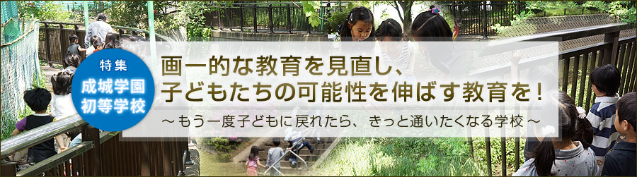 成城学園初等学校 特集「もう一度子どもに戻れたら、きっと通いたくなる学校」
