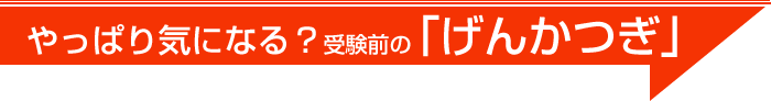 やっぱり気になる？受験前の「げんかつぎ」