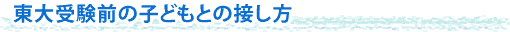 東大受験前の子どもとの接し方