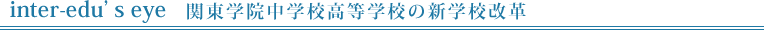 inter-edu's eye　関東学院中学校高等学校の新学校改革