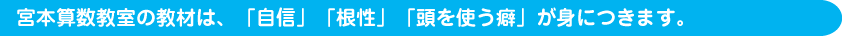 宮本算数教室の教材は、「自信」「根性」「頭を使う癖」が身につきます。
