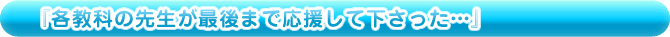 各教科の先生が最後まで応援して下さった…