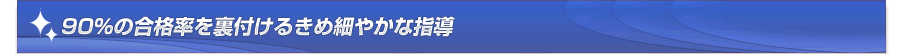 ９０％の合格率を裏付けるきめ細やかな指導