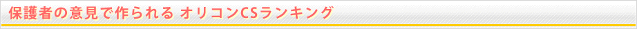 保護者の意見で作られる オリコンCSランキング