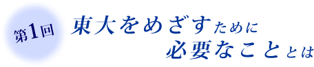 第1回　東大をめざすために必要なこと