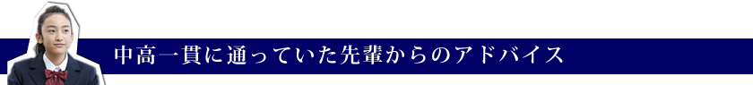 中高一貫に通っていた先輩からのアドバイス