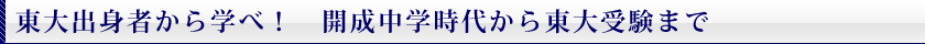 東大出身者から学べ！　開成中学時代から東大受験まで