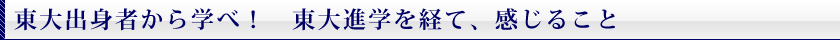 東大出身者から学べ！　東大進学を経て、感じること