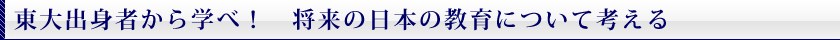 東大出身者から学べ！　将来の日本の教育について考える