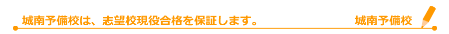 城南予備校　城南予備校は、志望校現役合格を保証します。