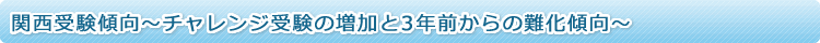 関西受験傾向～チャレンジ受験の増加と3年前からの難化傾向～