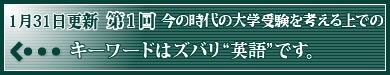 1月31日更新　今の時代の大学受験を考える上でのキーワードはズバリ“英語”です。