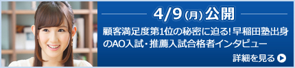 4/9（月）公開予定　早稲田塾で学ぶということ、顧客満足度第1位の秘密に迫る！早稲田塾出身のAO入試・推薦入試合格者インタビュー