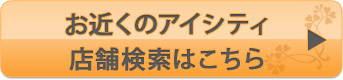 お近くのアイシティの店舗検索はこちら