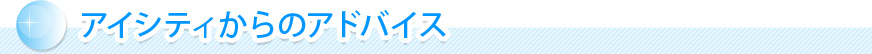 アイシティからのアドバイス