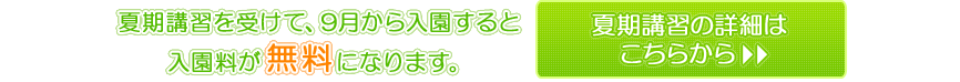 夏期講習を受けて、9月から入園すると入園料が無料になります。