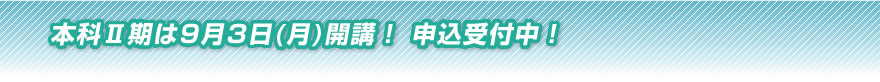 本科II期は９月５日(月)開講！申込受付中！