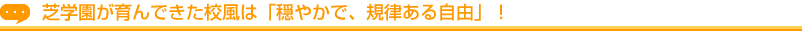 芝学園が育んできた校風は「穏やかで、規律ある自由」！