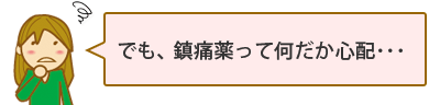 でも、鎮痛薬って心配