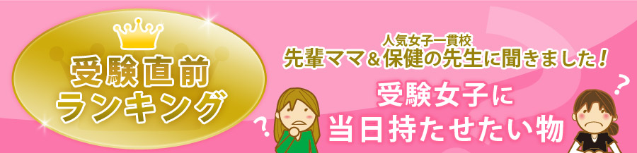 先輩ママ・人気女子一貫校の保健の先生に聞きました！受験直前ランキング！受験女子に当日持たせたいものって？