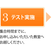 3.テスト実施　集合時間までに、お申し込みいただいた教室へお越しください。