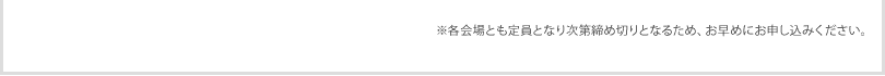 ※各会場とも定員となり次第締め切りとなるため、お早めにお申し込みください。