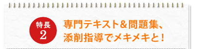 特長2：専門テキスト＆問題集、添削指導でメキメキと！
