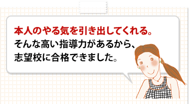 本人のやる気を引き出してくれる。そんな高い指導力があるから、志望校に合格できました。