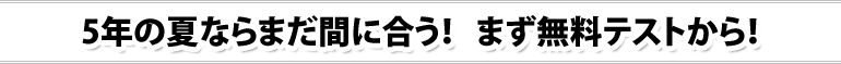5年の夏ならまだ間に合う！   まず無料テストから！