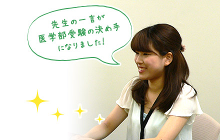 先生の一言が医学部受験の決め手になりました！