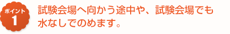 試験会場へ向かう途中や、試験会場でも水なしでのめます。