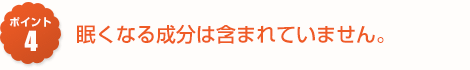 眠くなる成分は含まれていません。